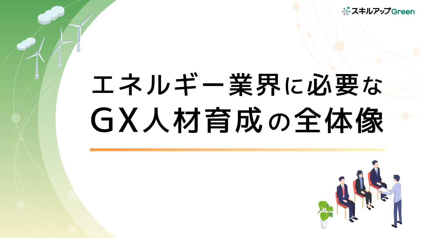 エネルギー業界に必要なGX人材育成の全体像とは？
